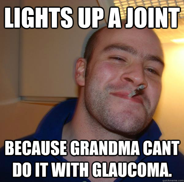 Lights up a joint because grandma cant do it with glaucoma. - Lights up a joint because grandma cant do it with glaucoma.  Misc