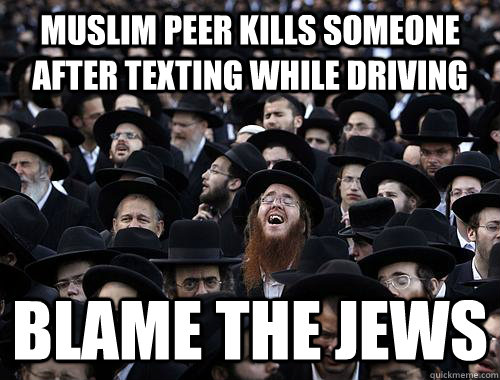 muslim peer kills someone after texting while driving blame the jews  