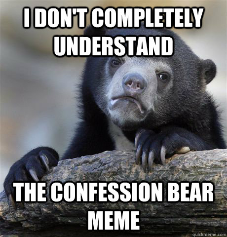 I don't completely understand the confession bear meme  Confession Bear