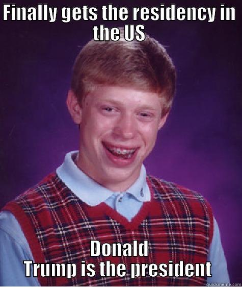 FINALLY GETS THE RESIDENCY IN THE US DONALD TRUMP IS THE PRESIDENT  Bad Luck Brian