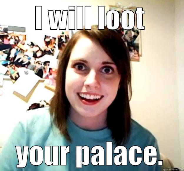 I WILL LOOT YOUR PALACE. Overly Attached Girlfriend