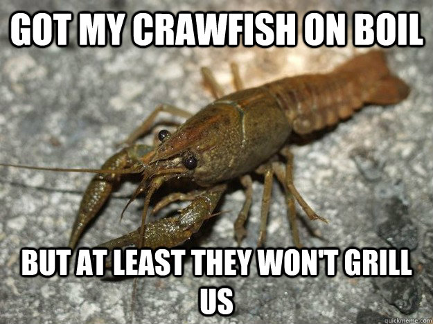 Got my crawfish on boil But at least they won't grill us  that fish cray