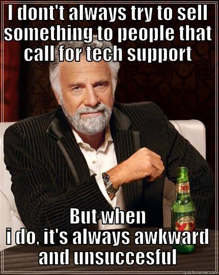 I DONT'T ALWAYS TRY TO SELL SOMETHING TO PEOPLE THAT CALL FOR TECH SUPPORT BUT WHEN I DO, IT'S ALWAYS AWKWARD AND UNSUCCESFUL The Most Interesting Man In The World
