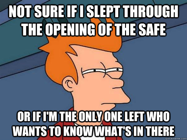 Not sure if I slept through the opening of the safe Or if I'm the only one left who wants to know what's in there  Futurama Fry