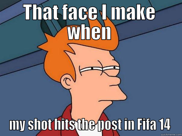 THAT FACE I MAKE WHEN MY SHOT HITS THE POST IN FIFA 14 Futurama Fry