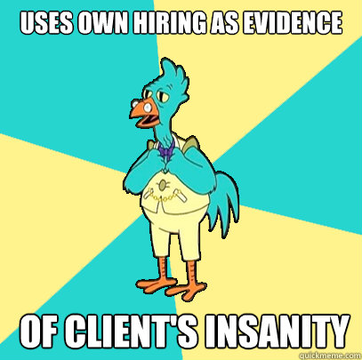 Uses own hiring as evidence  of client's insanity  Incompetent Chicken Lawyer