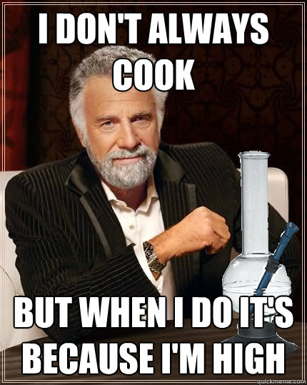 I don't Always cook But when I do it's because I'm high - I don't Always cook But when I do it's because I'm high  Most Interesting High