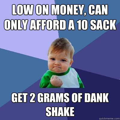 Low on money, can only afford a 10 sack Get 2 Grams of dank shake  Success Kid