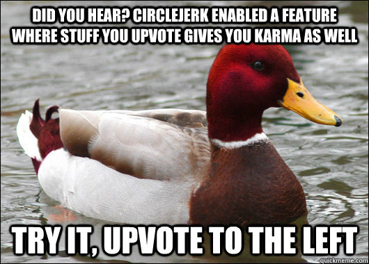 DID YOU HEAR? CIRCLEJERK ENABLED A FEATURE WHERE STUFF YOU UPVOTE GIVES YOU KARMA AS WELL TRY IT, UPVOTE TO THE LEFT  Malicious Advice Mallard