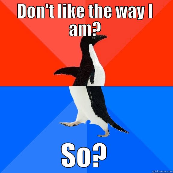 don't like - DON'T LIKE THE WAY I AM? SO? Socially Awesome Awkward Penguin