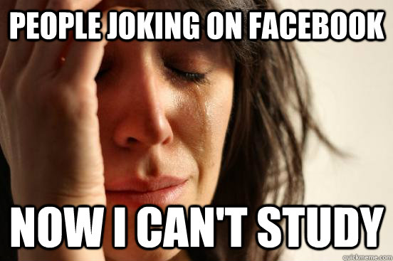 people joking on facebook Now I can't study  First World Problems