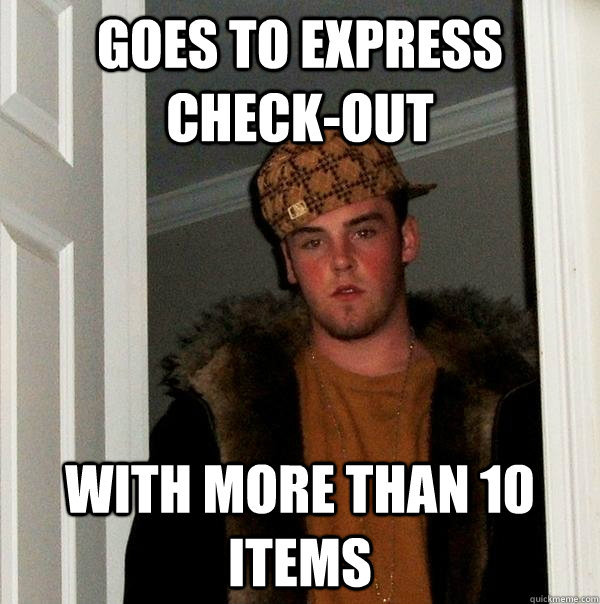 Goes to Express Check-out With more than 10 items  Scumbag Steve