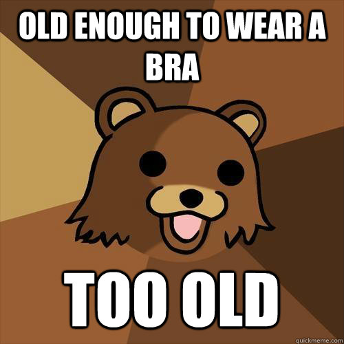 old enough to wear a bra too old - old enough to wear a bra too old  Pedobear