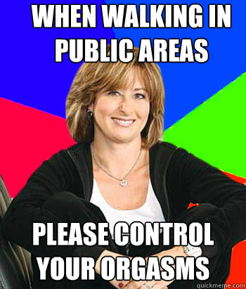 when walking in public areas please control your orgasms  Sheltering Suburban Mom