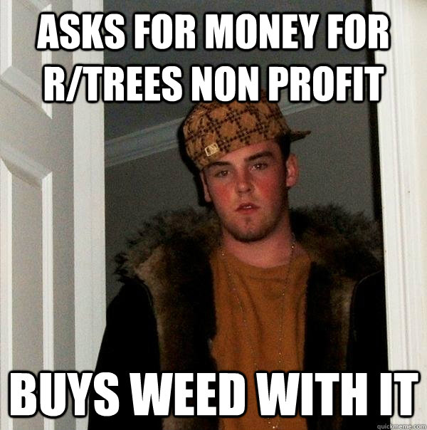 Asks for money for r/trees non profit Buys weed with it  Scumbag Steve