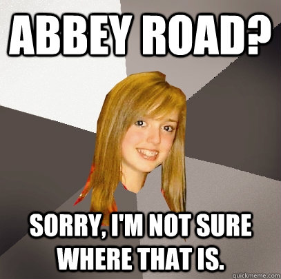 Abbey road? sorry, I'm not sure where that is.  Musically Oblivious 8th Grader