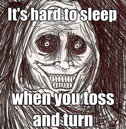 It's hard to sleep when you toss and turn - It's hard to sleep when you toss and turn  Horrifying Houseguest