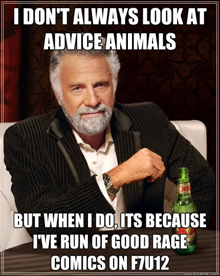 i don't always look at advice animals But when I do, its because i've run of good rage comics on f7u12 - i don't always look at advice animals But when I do, its because i've run of good rage comics on f7u12  The Most Interesting Man In The World