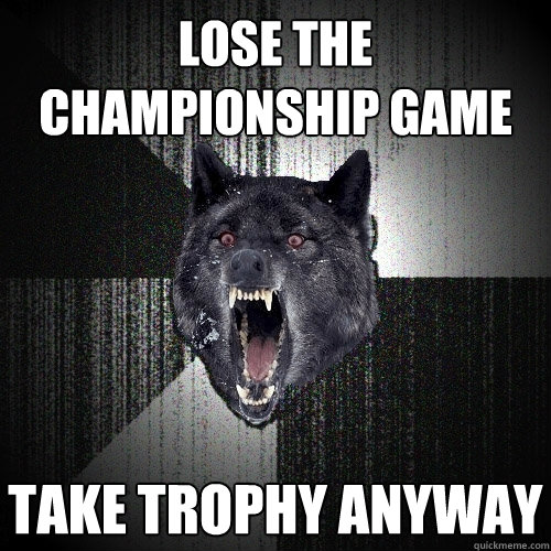 LOSE THE CHAMPIONSHIP GAME TAKE TROPHY ANYWAY  Insanity Wolf