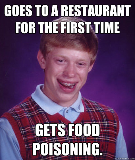 Goes to a restaurant for the first time Gets food poisoning. - Goes to a restaurant for the first time Gets food poisoning.  Bad Luck Brian