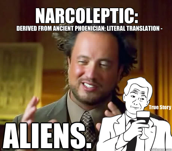 ALIENS. Narcoleptic: Derived from Ancient Phoenician; literal translation -  