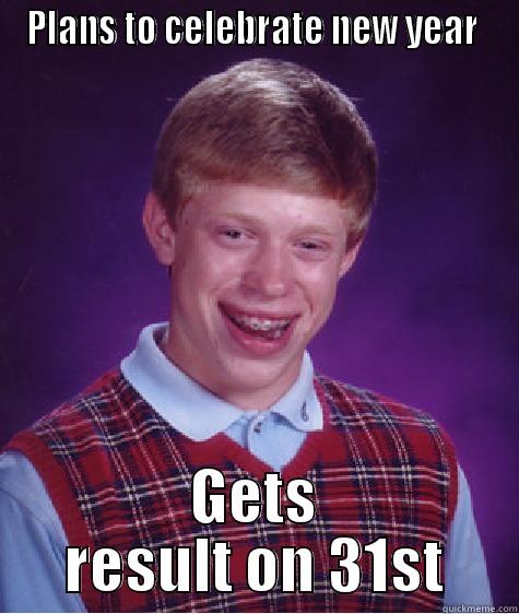 PLANS TO CELEBRATE NEW YEAR  GETS RESULT ON 31ST Bad Luck Brian