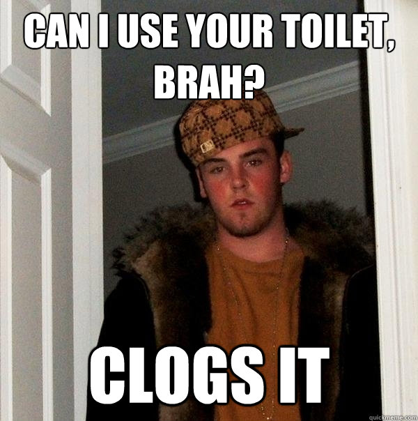 can i use your toilet, brah? clogs it  Scumbag Steve