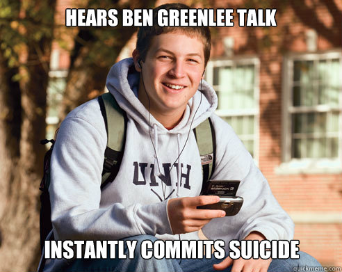 Hears Ben Greenlee talk Instantly commits suicide  College Freshman