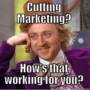 CUTTING MARKETING? HOW'S THAT WORKING FOR YOU? Condescending Wonka