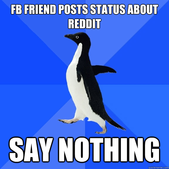 fb friend posts status about reddit say nothing  Socially Awkward Penguin