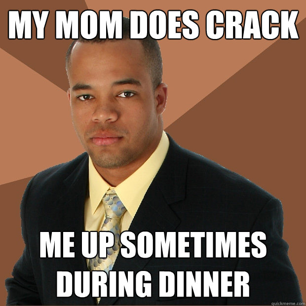 My mom does crack me up sometimes during dinner  Successful Black Man