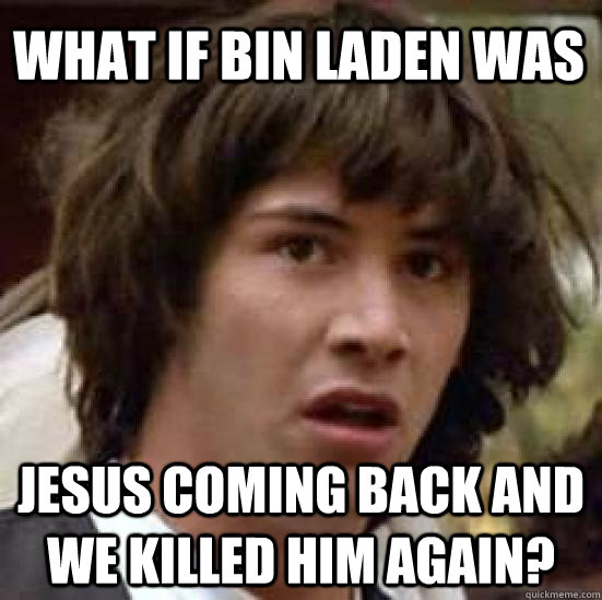 What if Bin Laden was Jesus coming back and we killed him again?  conspiracy keanu