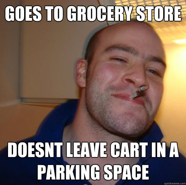 Goes to grocery store Doesnt leave cart in a parking space - Goes to grocery store Doesnt leave cart in a parking space  Misc