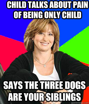 CHILD TALKS ABOUT PAIN OF BEING ONLY CHILD SAYS THE THREE DOGS ARE YOUR SIBLINGS  Sheltering Suburban Mom