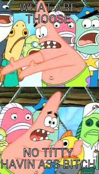 WHAT ARE THOOSE NO TITTY HAVIN ASS BITCH Push it somewhere else Patrick