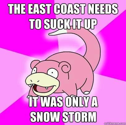 The east coast needs to suck it up It was only a 
snow storm  Slowpoke