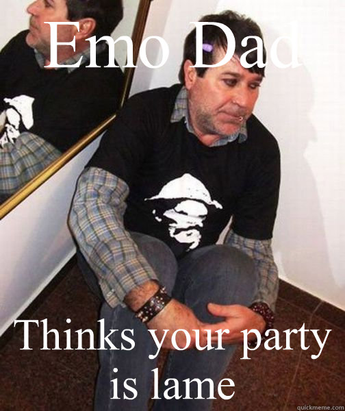 Emo Dad Thinks your party is lame  