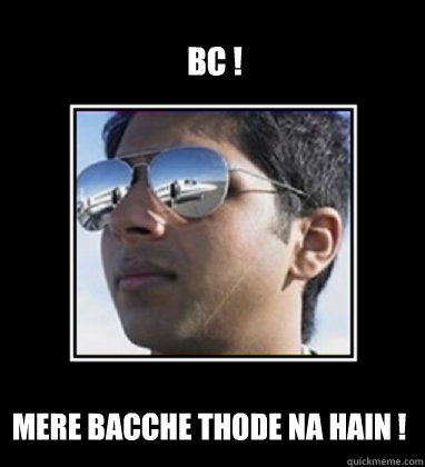 BC ! Mere bacche thode na hain !  Rich Delhi Boy