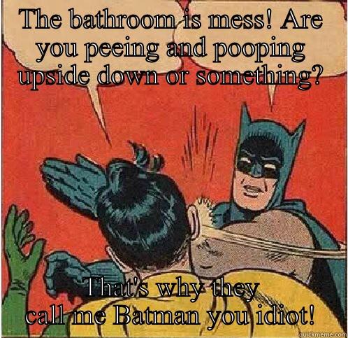 THE BATHROOM IS MESS! ARE YOU PEEING AND POOPING UPSIDE DOWN OR SOMETHING? THAT'S WHY THEY CALL ME BATMAN YOU IDIOT! Batman Slapping Robin