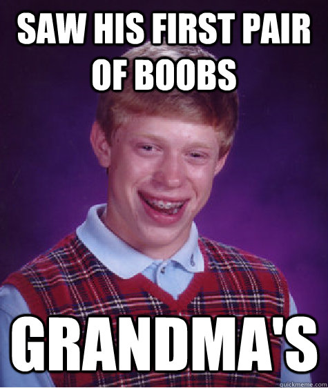 saw his first pair of boobs grandma's  Bad Luck Brian