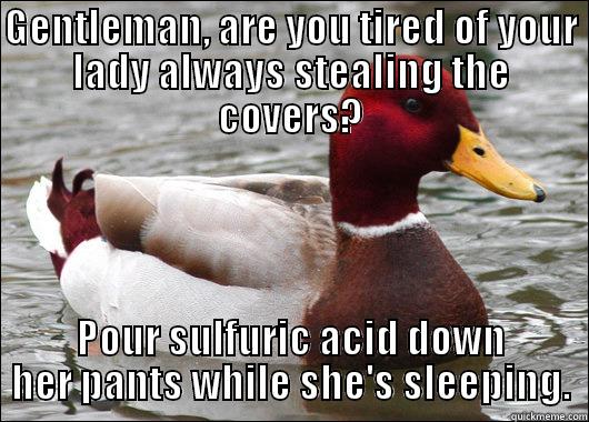 GENTLEMAN, ARE YOU TIRED OF YOUR LADY ALWAYS STEALING THE COVERS? POUR SULFURIC ACID DOWN HER PANTS WHILE SHE'S SLEEPING. Malicious Advice Mallard