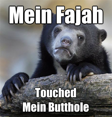 Mein Fajah
Touched Touched
Mein Butthole  Confession Bear