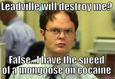 LEADVILLE WILL DESTROY ME?  FALSE...I HAVE THE SPEED OF A MONGOOSE ON COCAINE Schrute