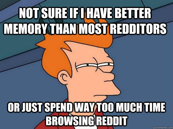 not sure if i have better memory than most redditors  or just spend way too much time browsing reddit  Futurama Fry