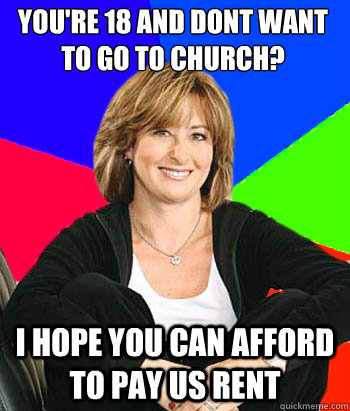 You're 18 and dont want to go to church? I hope you can afford to pay us rent  Sheltering Suburban Mom