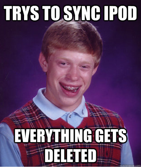 TRYS TO SYNC IPOD EVERYTHING GETS DELETED  Bad Luck Brian