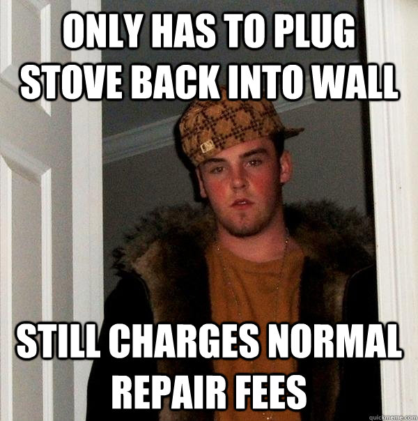 only has to plug stove back into wall still charges normal repair fees  Scumbag Steve