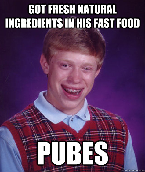 Got fresh Natural Ingredients in his fast food PUBES  Bad Luck Brian