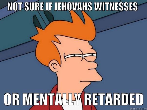 NOT SURE IF JEHOVAHS WITNESSES   OR MENTALLY RETARDED Futurama Fry