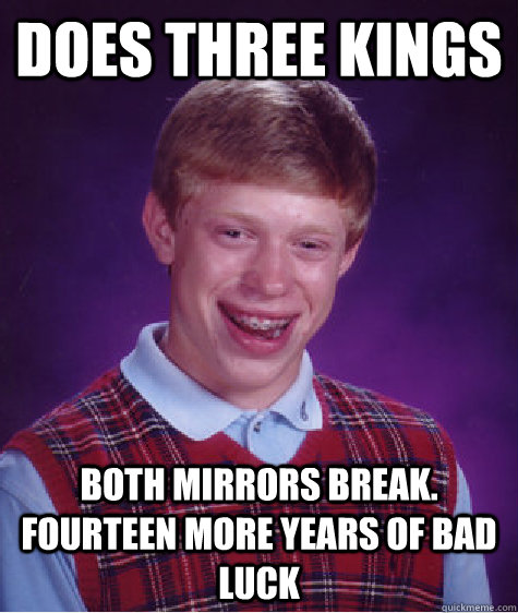 Does Three kings both mirrors break. fourteen more years of bad luck - Does Three kings both mirrors break. fourteen more years of bad luck  Bad Luck Brian